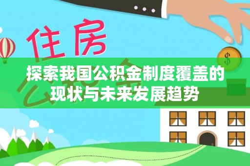 磴口探索我国公积金制度覆盖的现状与未来发展趋势