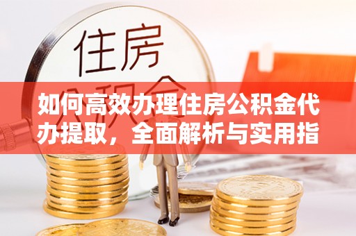 磴口如何高效办理住房公积金代办提取，全面解析与实用指南