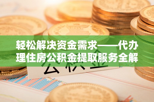 磴口轻松解决资金需求——代办理住房公积金提取服务全解析