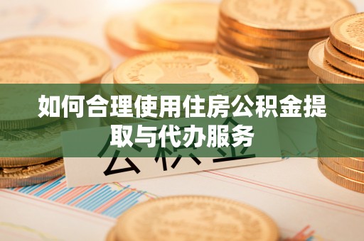 磴口如何合理使用住房公积金提取与代办服务