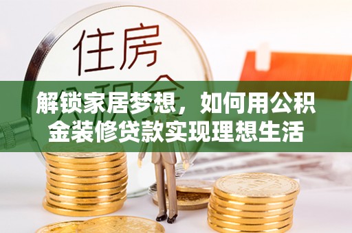 磴口解锁家居梦想，如何用公积金装修贷款实现理想生活