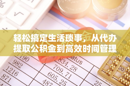 磴口轻松搞定生活琐事，从代办提取公积金到高效时间管理