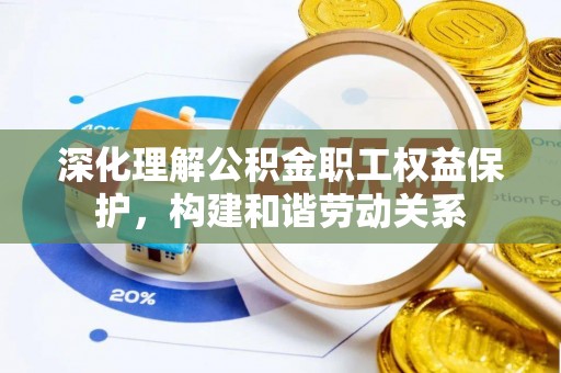 磴口深化理解公积金职工权益保护，构建和谐劳动关系