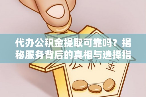 磴口代办公积金提取可靠吗？揭秘服务背后的真相与选择指南