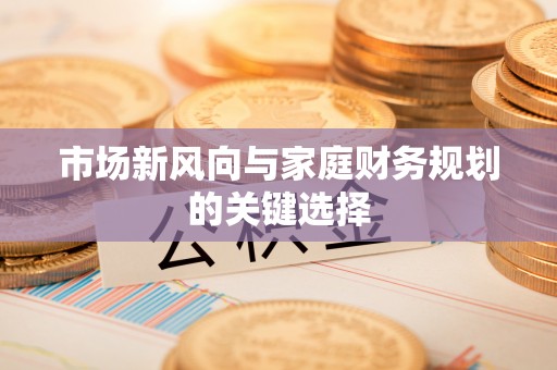 磴口市场新风向与家庭财务规划的关键选择