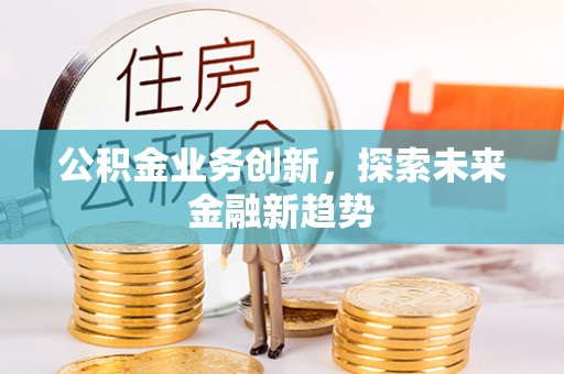 磴口公积金业务创新，探索未来金融新趋势
