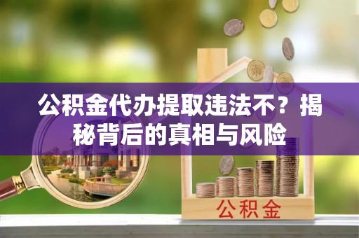磴口公积金代办提取违法不？揭秘背后的真相与风险