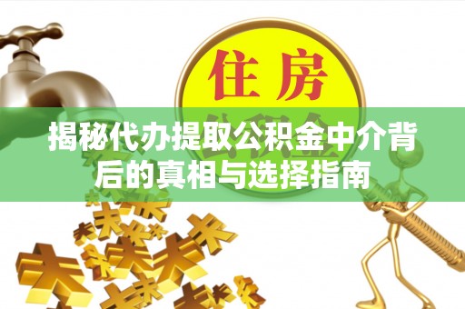 磴口揭秘代办提取公积金中介背后的真相与选择指南