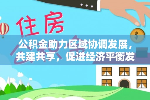 磴口公积金助力区域协调发展，共建共享，促进经济平衡发展