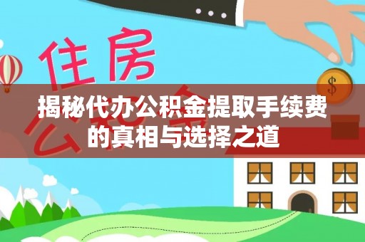 磴口揭秘代办公积金提取手续费的真相与选择之道