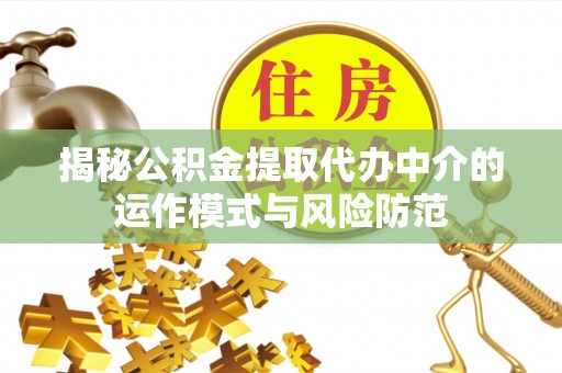 磴口揭秘公积金提取代办中介的运作模式与风险防范