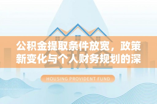 磴口公积金提取条件放宽，政策新变化与个人财务规划的深度解析
