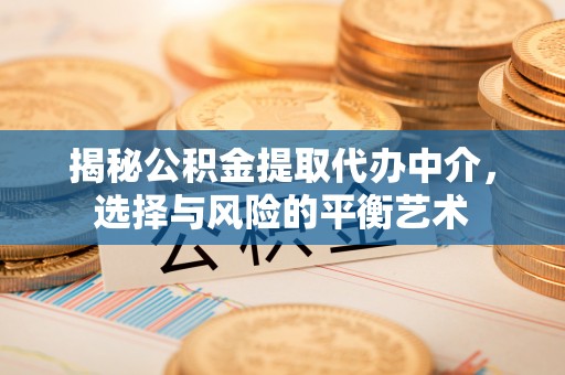 磴口揭秘公积金提取代办中介，选择与风险的平衡艺术
