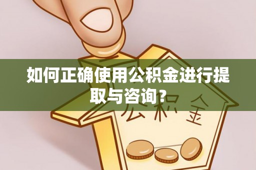 磴口如何正确使用公积金进行提取与咨询？