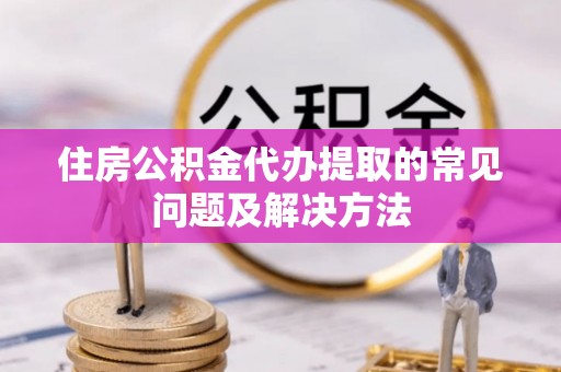磴口住房公积金代办提取的常见问题及解决方法