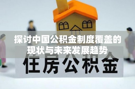 磴口探讨中国公积金制度覆盖的现状与未来发展趋势
