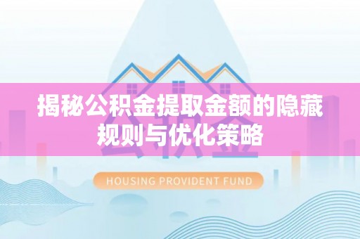 磴口揭秘公积金提取金额的隐藏规则与优化策略