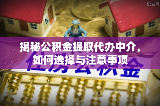磴口揭秘公积金提取代办中介，如何选择与注意事项