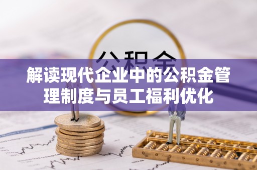磴口解读现代企业中的公积金管理制度与员工福利优化
