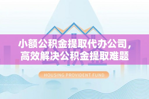 磴口小额公积金提取代办公司，高效解决公积金提取难题