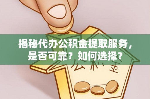 磴口揭秘代办公积金提取服务，是否可靠？如何选择？