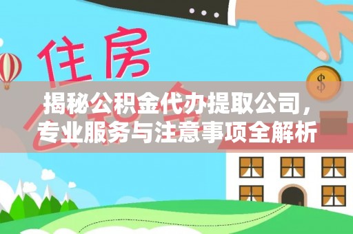 磴口揭秘公积金代办提取公司，专业服务与注意事项全解析
