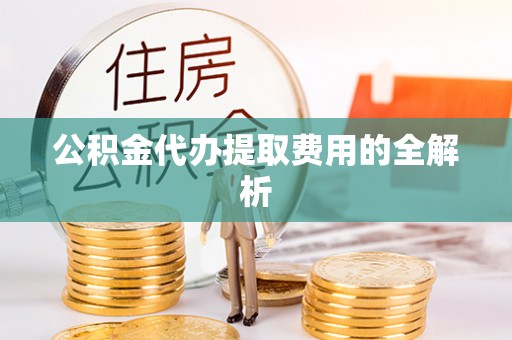 磴口公积金代办提取费用的全解析