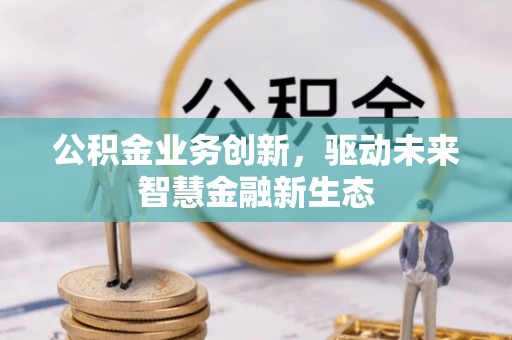 磴口公积金业务创新，驱动未来智慧金融新生态