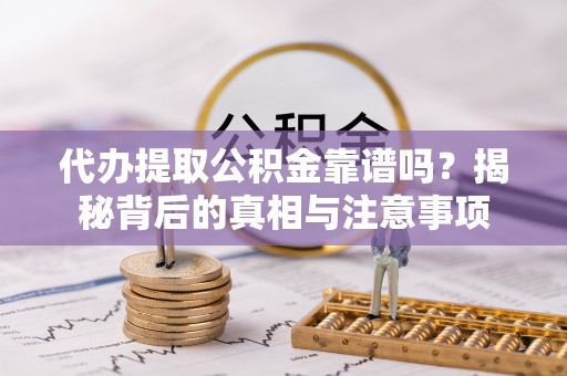 磴口代办提取公积金靠谱吗？揭秘背后的真相与注意事项