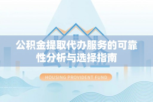 磴口公积金提取代办服务的可靠性分析与选择指南