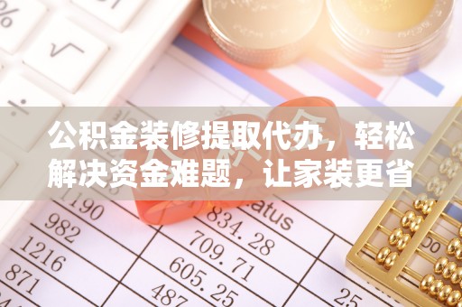 磴口公积金装修提取代办，轻松解决资金难题，让家装更省心