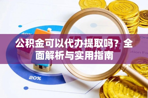 磴口公积金可以代办提取吗？全面解析与实用指南