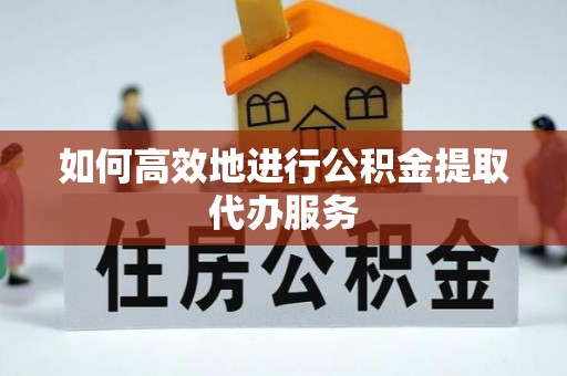 磴口如何高效地进行公积金提取代办服务