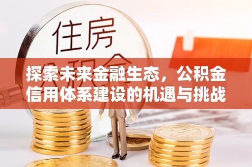 磴口探索未来金融生态，公积金信用体系建设的机遇与挑战