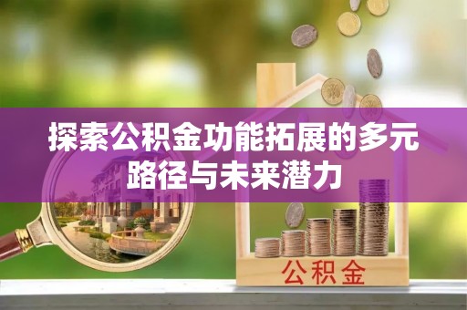 磴口探索公积金功能拓展的多元路径与未来潜力