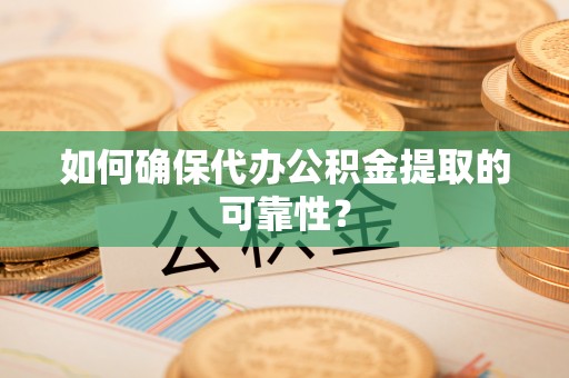 磴口如何确保代办公积金提取的可靠性？