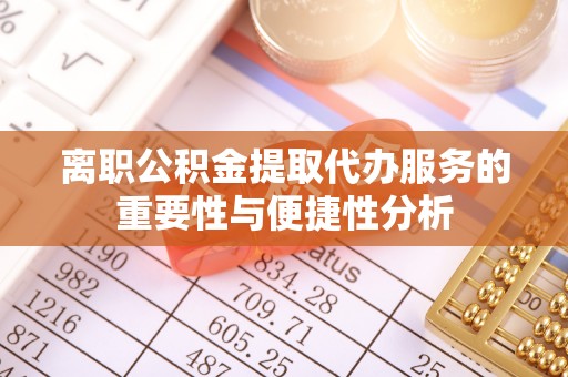 磴口离职公积金提取代办服务的重要性与便捷性分析