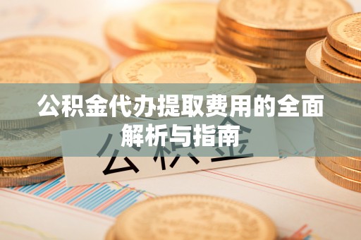 磴口公积金代办提取费用的全面解析与指南