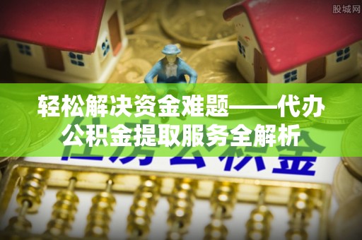 磴口轻松解决资金难题——代办公积金提取服务全解析