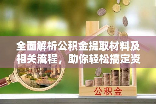 磴口全面解析公积金提取材料及相关流程，助你轻松搞定资金提取