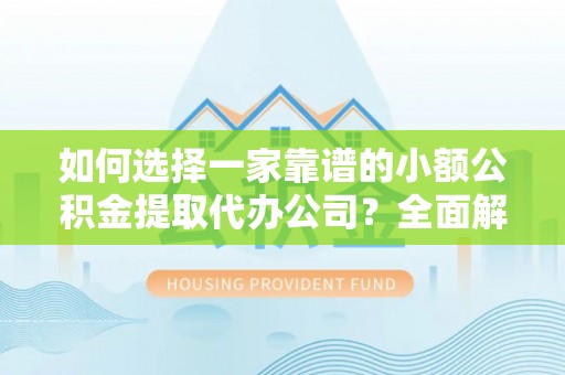 磴口如何选择一家靠谱的小额公积金提取代办公司？全面解析与实用指南