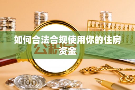 磴口如何合法合规使用你的住房资金