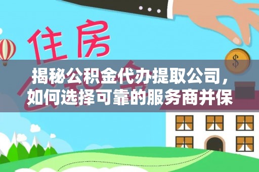 磴口揭秘公积金代办提取公司，如何选择可靠的服务商并保障个人权益