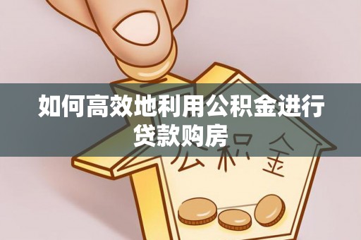 磴口如何高效地利用公积金进行贷款购房