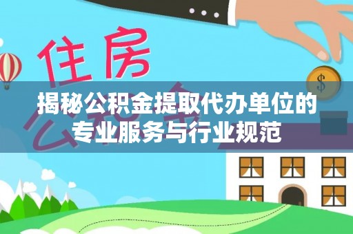 磴口揭秘公积金提取代办单位的专业服务与行业规范