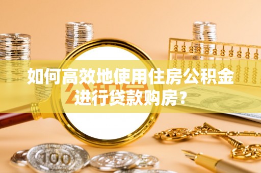 磴口如何高效地使用住房公积金进行贷款购房？