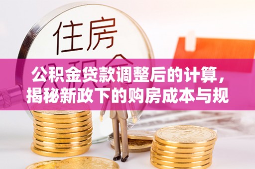 磴口公积金贷款调整后的计算，揭秘新政下的购房成本与规划