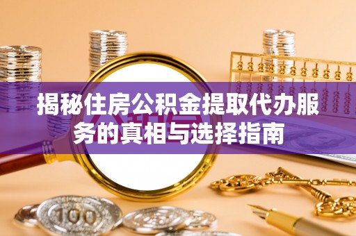 磴口揭秘住房公积金提取代办服务的真相与选择指南