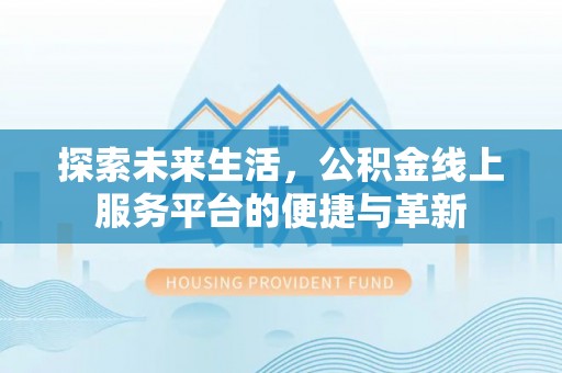 磴口探索未来生活，公积金线上服务平台的便捷与革新