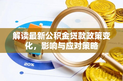 磴口解读最新公积金贷款政策变化，影响与应对策略